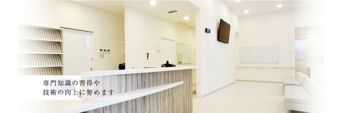 専門知識の習得や技術の向上に努めます